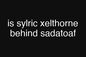 is sylric xelthorne behind sadatoaf